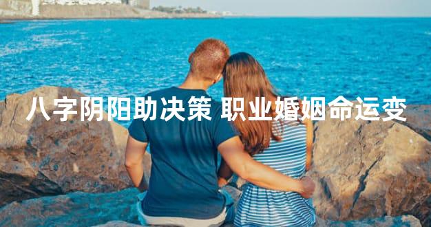 八字阴阳助决策 职业婚姻命运变